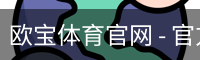 欧宝体育官网 - 官方首页与登录入口